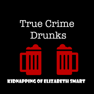 True Crime Drunks: The Kidnapping of Elizabeth Smart
