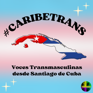 #CaribeTrans: Voces Transmasculinas desde Santiago de Cuba