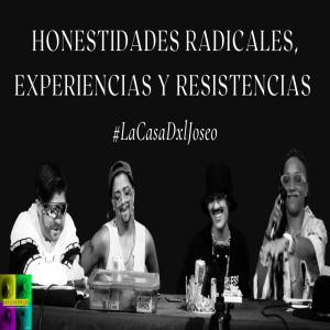 #AquíHablamosNosotrxs La Casa Dxl Joseo: Honestidades radicales, experiencias y resistencias
