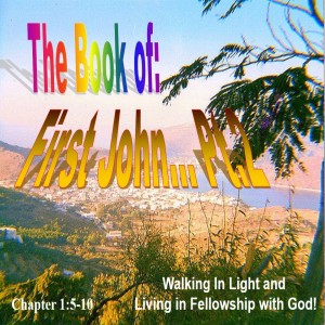 The Book of First John Part 2: Walking In Light and Living in Fellowship with God!