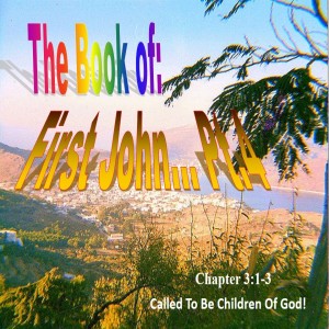 The Book of First John Part 4: Called to be Children of God!