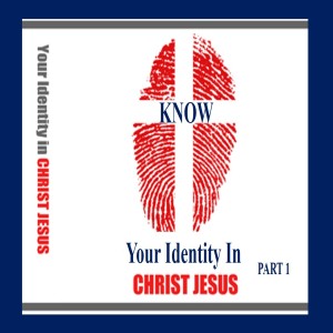 Knowing Your Identity in Christ: Part 1