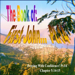 The Book of First John Part 14: Praying with Confidence!