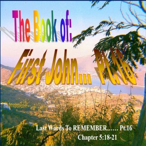The Book of First John Part 16: Last Words to Remember...