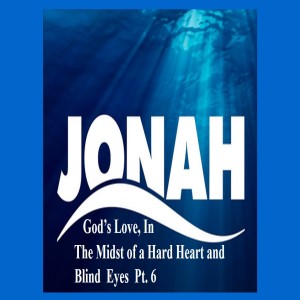 Jonah: God's Love in the Midst of a Hard Heart and Blind Eyes - Part 6