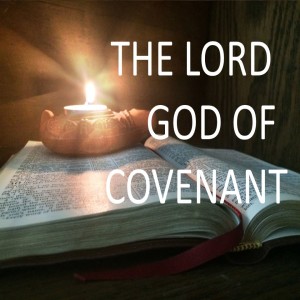 The Lord God of Covenant! - Part 1