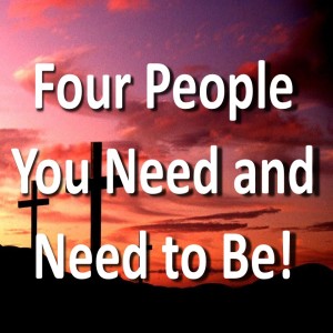 Four People You Need & Need to Be!