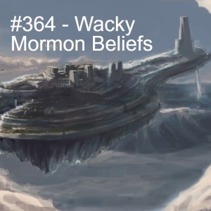 #364 - Wacky Mormon Beliefs