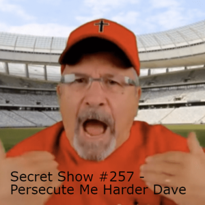 Secret Show #257 - Persecute Me Harder Dave