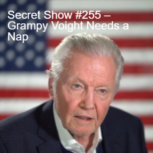 Secret Show #255 – Grampy Voight Needs a Nap