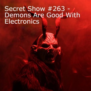 Secret Show #263 - Demons Are Good With Electronics