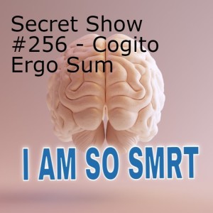 Secret Show #256 - Cogito Ergo Sum