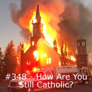 #348 - How Are You Still Catholic?