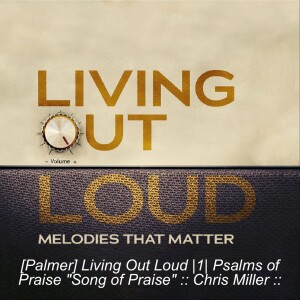 [Palmer] Living Out Loud |1| Psalms of Praise ”Song of Praise” :: Chris Miller ::