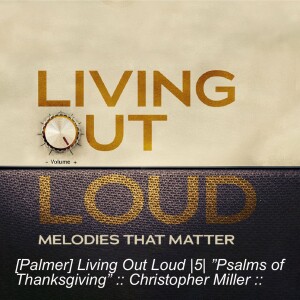 [Palmer] Living Out Loud |5| ”Psalms of Thanksgiving” :: Christopher Miller ::