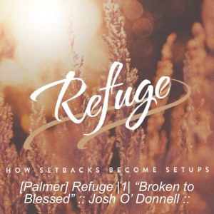 [Palmer] Refuge |1| “Broken to Blessed” :: Josh O’ Donnell ::