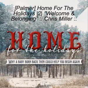 [Palmer] Home For The Holidays |2| ”Welcome and Belonging” :: Chris Miller ::