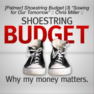 [Palmer] Shoestring Budget |3| “Sowing for Our Tomorrow” :: Chris Miller ::