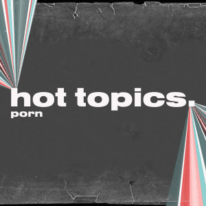Hot Topics - Porn