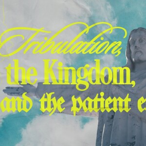 Tribulation, the Kingdom and the Patient Endurance | Mitch Gray
