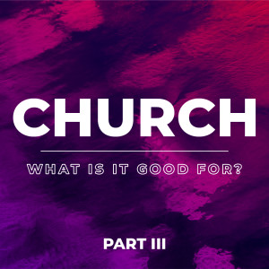 Church - What is it Good For? (Part 3)