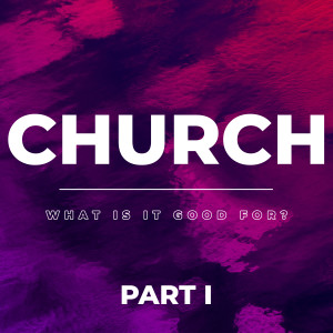 Church - What is it Good For? (Part 1)