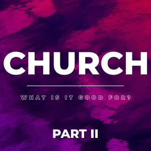 Church - What is it Good For? (Part 2)