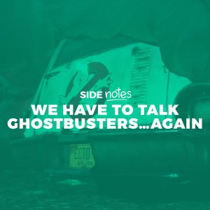Side Notes - We Have to Talk Ghostbusters…Again