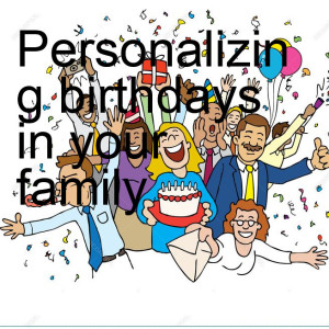 Personalizing birthdays in your family