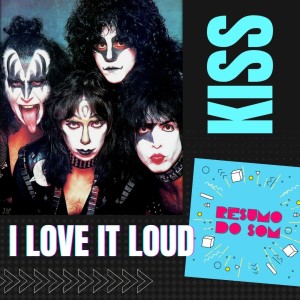 Resumo do Som #53: Kiss - I Love It Loud (1982)