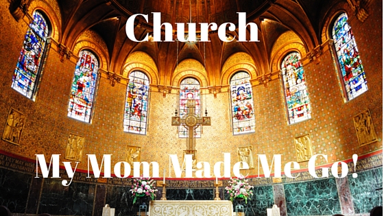 Church, My Mom Made Me Go!