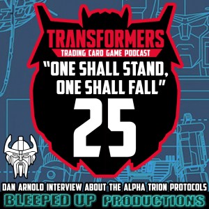 "One shall stand, One shall fall" A Transformers TCG podcast #25 - "Dan Arnold interview & ATP waves 3/4 talk