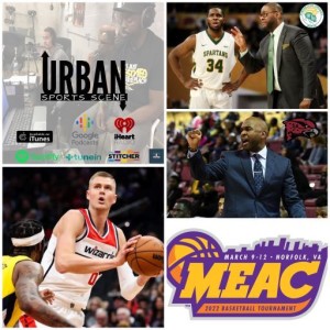 Urban Sports Scene Episode 497:  MEAC Men’s Basketball Tourney (UMES and Norfolk State Coaches), and Porzingis Wizards Debut