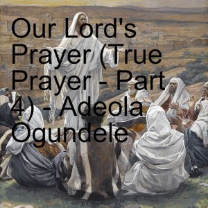 20220410 - The Pattern of Prayer (True Prayer - Part 4) - Adeola Ogundele