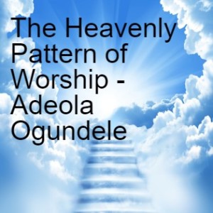 20211024 - The Heavenly Pattern of Worship - Adeola Ogundele