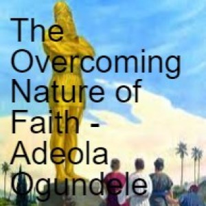 20211219 - The Overcoming Nature of Faith - Adeola Ogundele