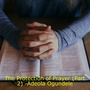2020724 - The Protection of Prayer (Part 2) -Adeola Ogundele