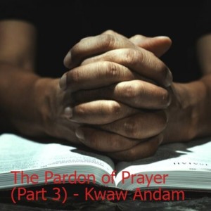 20220703 - The Pardon of Prayer (Part 3) - Kwaw Andam