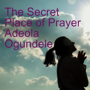 20220313 - The Secret Place of Prayer (True Prayer - Part 3) - Adeola Ogundele