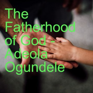 20220306 - The Fatherhood of God (True Prayer - Part 2) - Adeola Ogundele