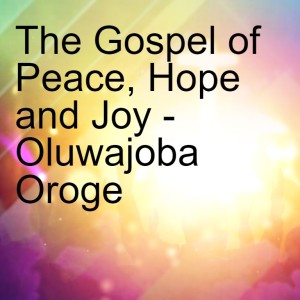 20220515 - The Gospel of Peace, Hope and Joy - Oluwajoba Oroge
