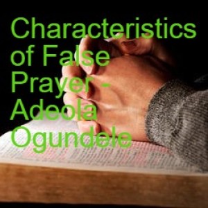 20220227 - Characteristics of False Prayer (True Prayer - Part 1) - Adeola Ogundele