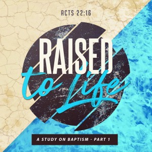 Raised to Life: A Study on Baptism - Part 1 (Matthew Balentine)