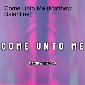 Come Unto Me (Matthew Balentine)