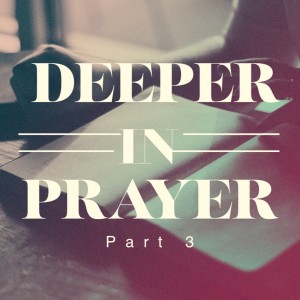 Deeper in Prayer - Part 3 (Matthew Balentine)