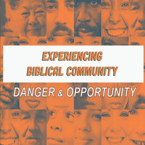 Experiencing Biblical Community: Danger & Opportunity (Matthew Balentine)