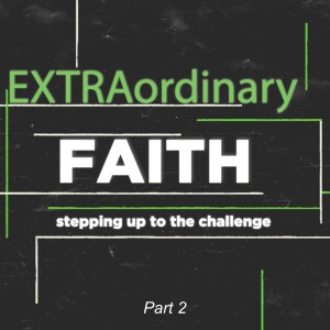 EXTRAordinary FAITH: stepping up to the challenge - Part 2 (Matthew Balentine)