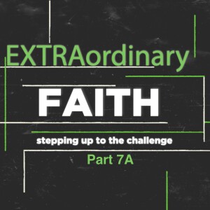 EXTRAordinary FAITH: stepping up to the challenge - Part 7A (Matthew Balentine)