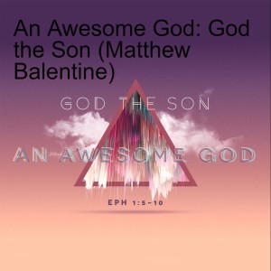An Awesome God: God the Son (Matthew Balentine)