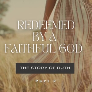 Redeemed By A Faithful God: The Story of Ruth - Part 2 (Matthew Balentine)